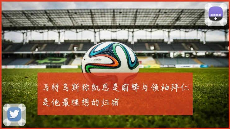 马特乌斯称凯恩是前锋与领袖拜仁是他最理想的归宿