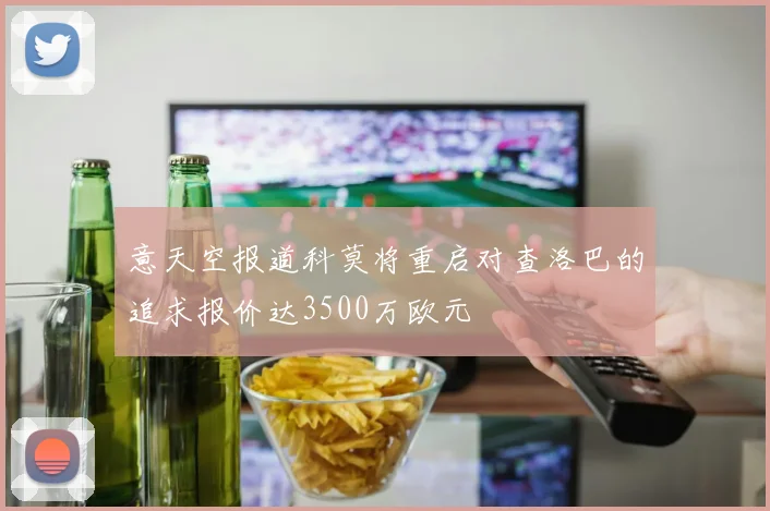 意天空报道科莫将重启对查洛巴的追求报价达3500万欧元