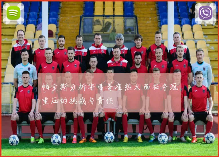 帕金斯分析字母哥在热火面临夺冠重压的挑战与责任