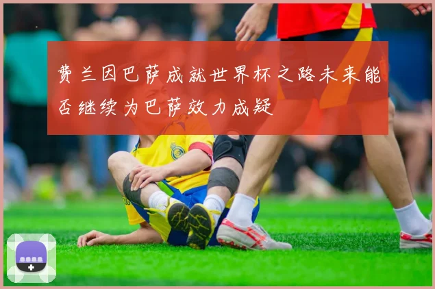 费兰因巴萨成就世界杯之路未来能否继续为巴萨效力成疑