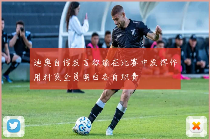 迪奥自信发言称能在比赛中发挥作用科莫全员明白各自职责