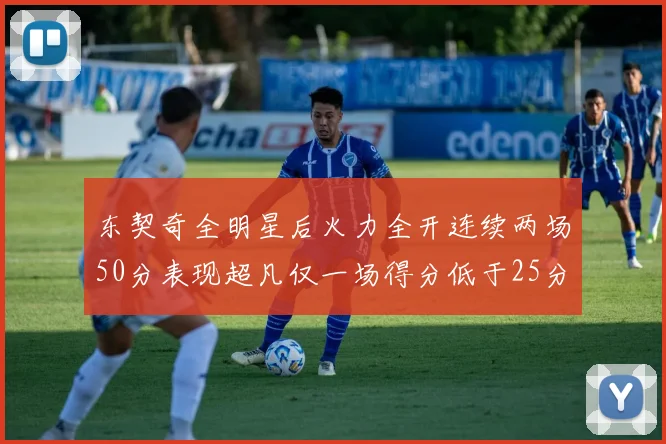 东契奇全明星后火力全开连续两场50分表现超凡仅一场得分低于25分