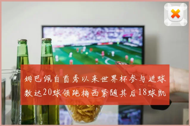 姆巴佩自首秀以来世界杯参与进球数达20球领跑梅西紧随其后18球凯恩则有13球