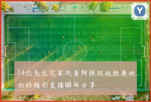 14亿先生宅家观看阿根廷战胜奥地利的精彩直播瞬间分享