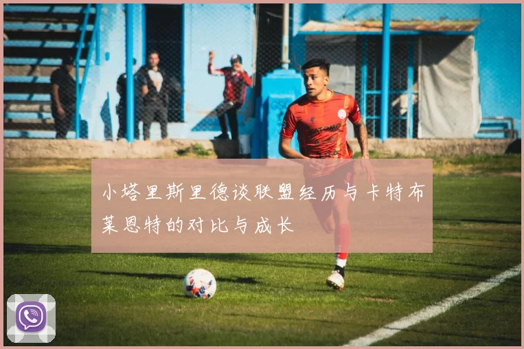 小塔里斯里德谈联盟经历与卡特布莱恩特的对比与成长