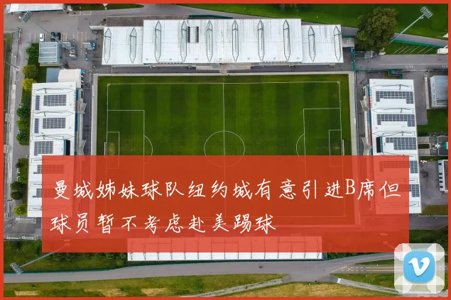 曼城姊妹球队纽约城有意引进B席但球员暂不考虑赴美踢球